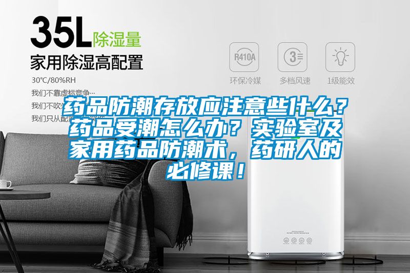 藥品防潮存放應(yīng)注意些什么？藥品受潮怎么辦？實驗室及家用藥品防潮術(shù)，藥研人的必修課！