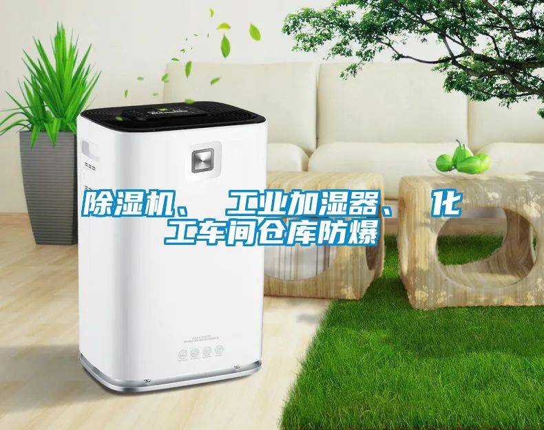 除濕機、 工業(yè)加濕器、 化工車間倉庫防爆