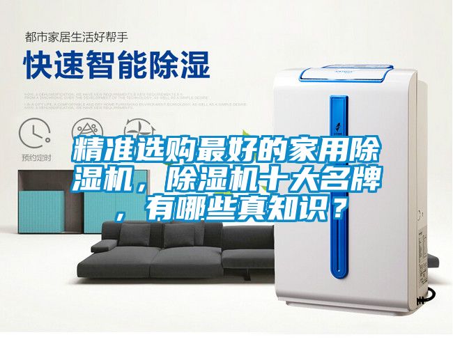 精準(zhǔn)選購最好的家用除濕機(jī)，除濕機(jī)十大名牌，有哪些真知識(shí)？