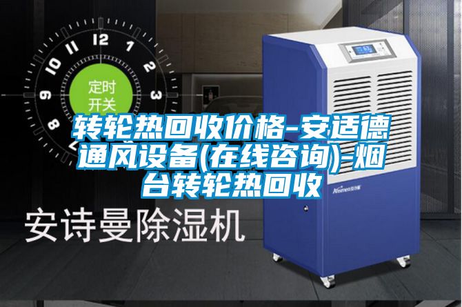 轉(zhuǎn)輪熱回收價格-安適德通風(fēng)設(shè)備(在線咨詢)-煙臺轉(zhuǎn)輪熱回收