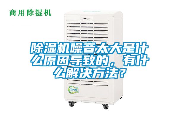 除濕機噪音太大是什么原因?qū)е碌?，有什么解決方法？