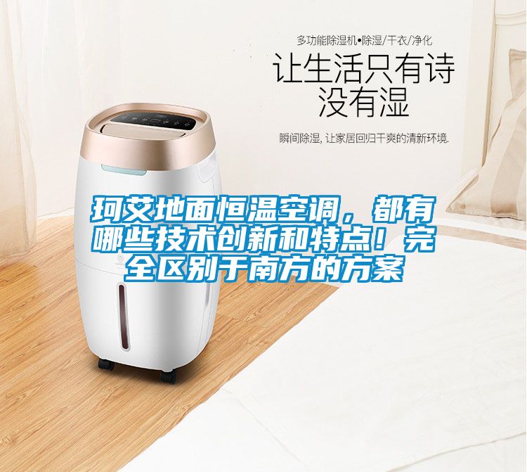 珂艾地面恒溫空調(diào)，都有哪些技術(shù)創(chuàng)新和特點！完全區(qū)別于南方的方案