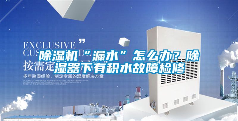 除濕機(jī)“漏水”怎么辦？除濕器下有積水故障檢修