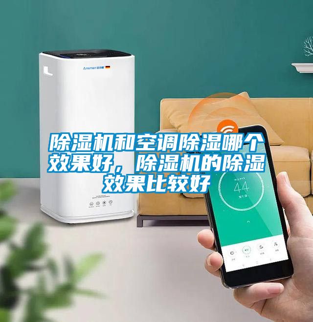 除濕機(jī)和空調(diào)除濕哪個(gè)效果好，除濕機(jī)的除濕效果比較好