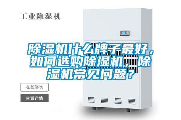 除濕機(jī)什么牌子最好，如何選購除濕機(jī)，除濕機(jī)常見問題？