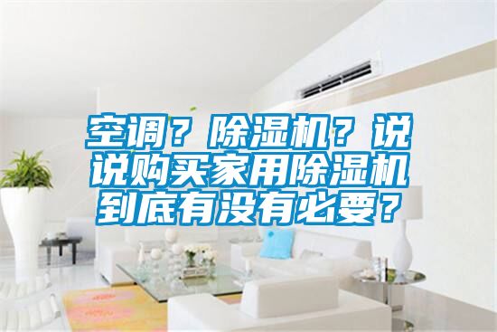空調(diào)？除濕機(jī)？說說購買家用除濕機(jī)到底有沒有必要？