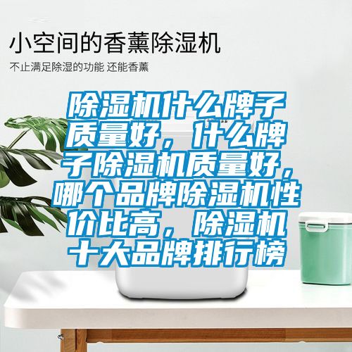 除濕機什么牌子質量好，什么牌子除濕機質量好，哪個品牌除濕機性價比高，除濕機十大品牌排行榜