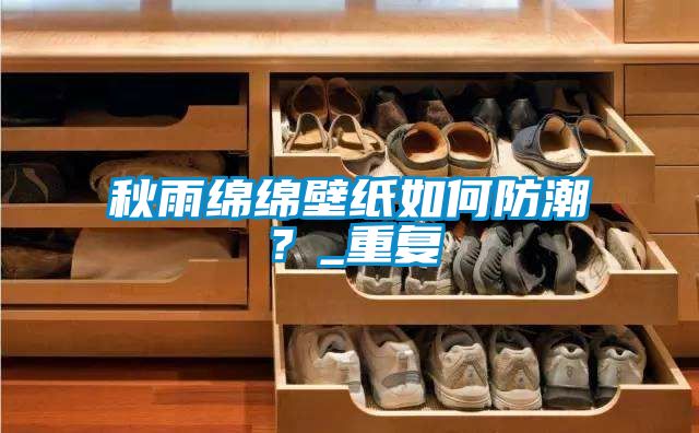 秋雨綿綿壁紙如何防潮？_重復(fù)