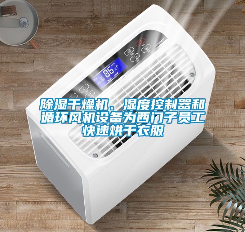 除濕干燥機、濕度控制器和循環(huán)風機設(shè)備為西門子員工快速烘干衣服