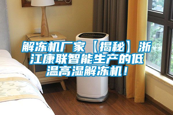 解凍機(jī)廠家【揭秘】浙江康聯(lián)智能生產(chǎn)的低溫高濕解凍機(jī)！
