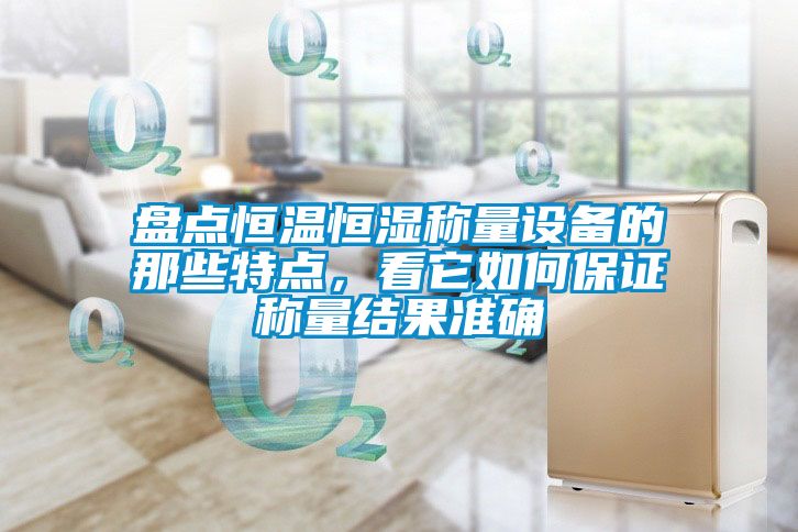 盤點恒溫恒濕稱量設(shè)備的那些特點，看它如何保證稱量結(jié)果準確