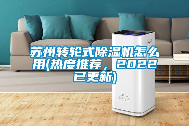 蘇州轉(zhuǎn)輪式除濕機(jī)怎么用(熱度推薦，2022已更新)