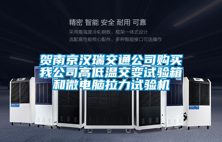 賀南京漢瑞交通公司購買我公司高低溫交變試驗(yàn)箱和微電腦拉力試驗(yàn)機(jī)