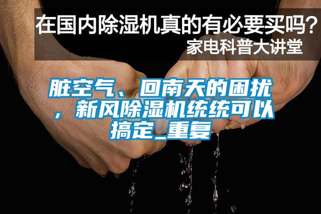 臟空氣、回南天的困擾，新風(fēng)除濕機(jī)統(tǒng)統(tǒng)可以搞定_重復(fù)