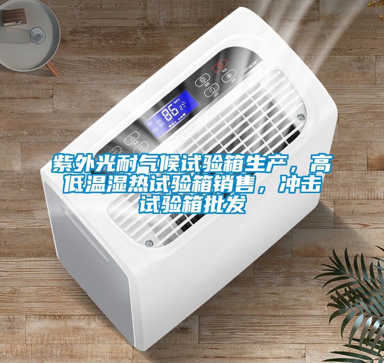 紫外光耐氣候試驗箱生產(chǎn)，高低溫濕熱試驗箱銷售，沖擊試驗箱批發(fā)