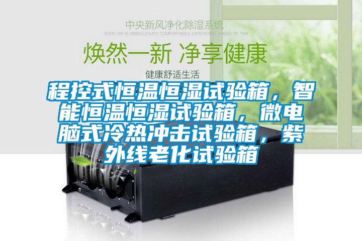 程控式恒溫恒濕試驗箱，智能恒溫恒濕試驗箱，微電腦式冷熱沖擊試驗箱，紫外線老化試驗箱