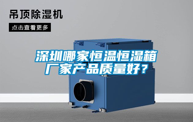深圳哪家恒溫恒濕箱廠家產(chǎn)品質(zhì)量好？