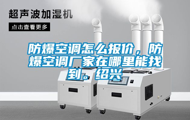 防爆空調(diào)怎么報價，防爆空調(diào)廠家在哪里能找到。紹興