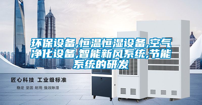 環(huán)保設備,恒溫恒濕設備,空氣凈化設備,智能新風系統(tǒng),節(jié)能系統(tǒng)的研發(fā)