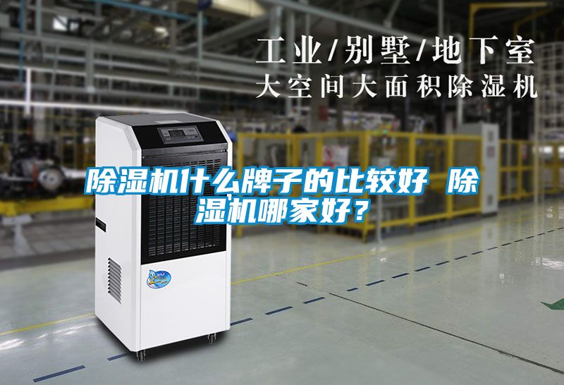 除濕機(jī)什么牌子的比較好 除濕機(jī)哪家好？