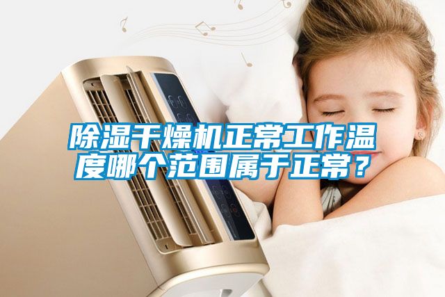 除濕干燥機(jī)正常工作溫度哪個(gè)范圍屬于正常？