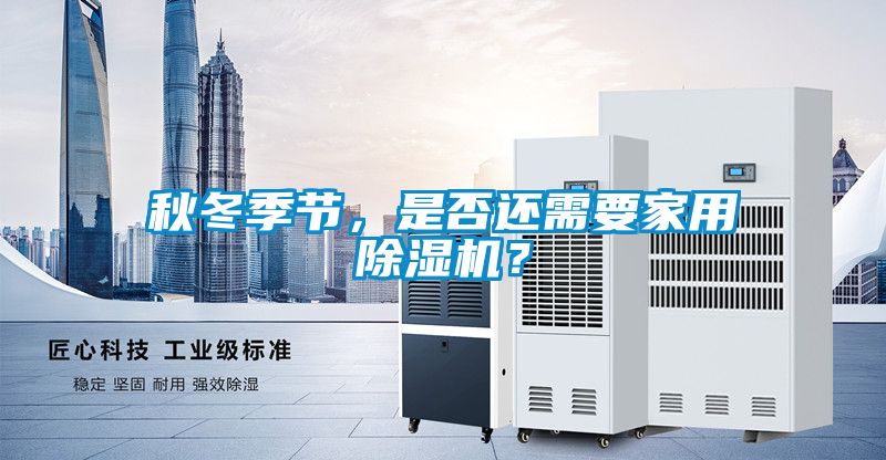 秋冬季節(jié)，是否還需要家用除濕機(jī)？