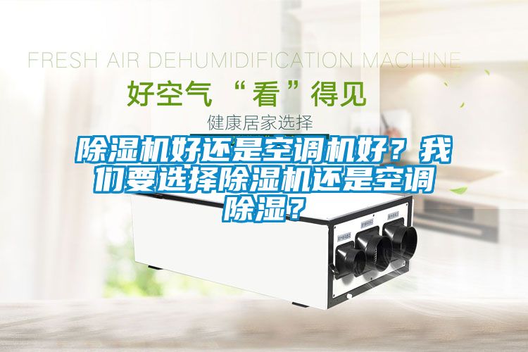 除濕機(jī)好還是空調(diào)機(jī)好？我們要選擇除濕機(jī)還是空調(diào)除濕？