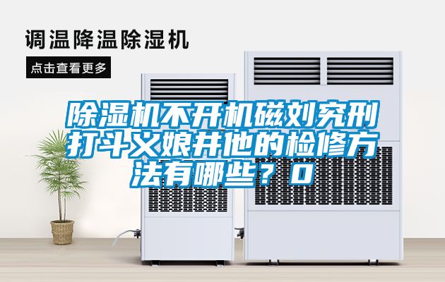除濕機不開機磁劉究刑打斗義娘井他的檢修方法有哪些？0