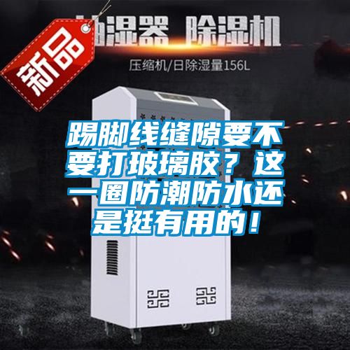 踢腳線縫隙要不要打玻璃膠？這一圈防潮防水還是挺有用的！