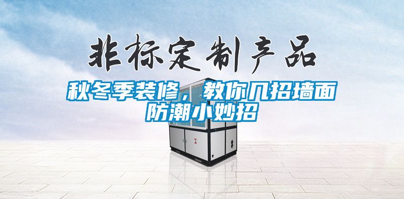 秋冬季裝修，教你幾招墻面防潮小妙招