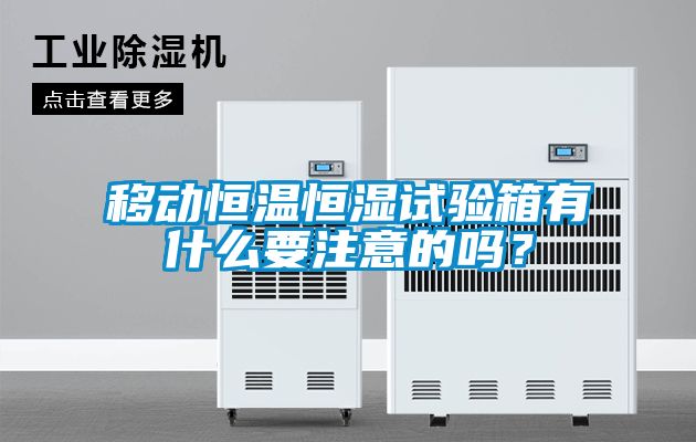 移動恒溫恒濕試驗箱有什么要注意的嗎？