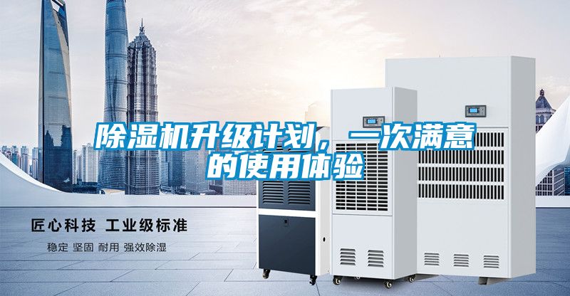 除濕機(jī)升級(jí)計(jì)劃，一次滿意的使用體驗(yàn)