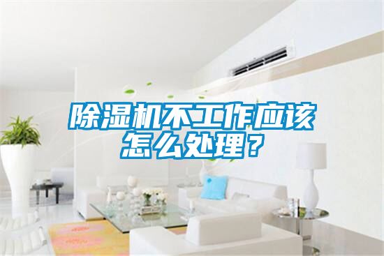 除濕機(jī)不工作應(yīng)該怎么處理？