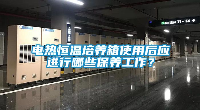電熱恒溫培養(yǎng)箱使用后應(yīng)進(jìn)行哪些保養(yǎng)工作？