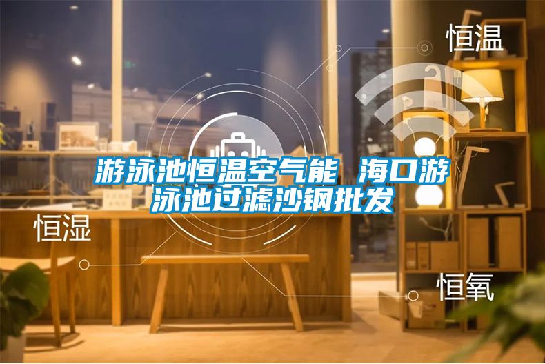 游泳池恒溫空氣能 ?？谟斡境剡^濾沙鋼批發(fā)