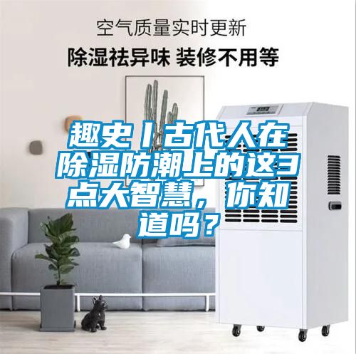 趣史丨古代人在除濕防潮上的這3點(diǎn)大智慧，你知道嗎？