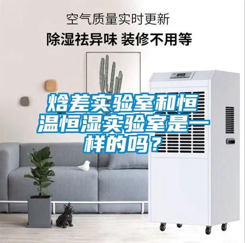 焓差實驗室和恒溫恒濕實驗室是一樣的嗎？