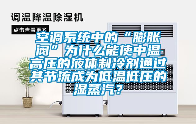 空調(diào)系統(tǒng)中的“膨脹閥”為什么能使中溫高壓的液體制冷劑通過其節(jié)流成為低溫低壓的濕蒸汽？