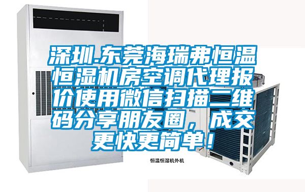 深圳.東莞海瑞弗恒溫恒濕機房空調代理報價使用微信掃描二維碼分享朋友圈，成交更快更簡單！