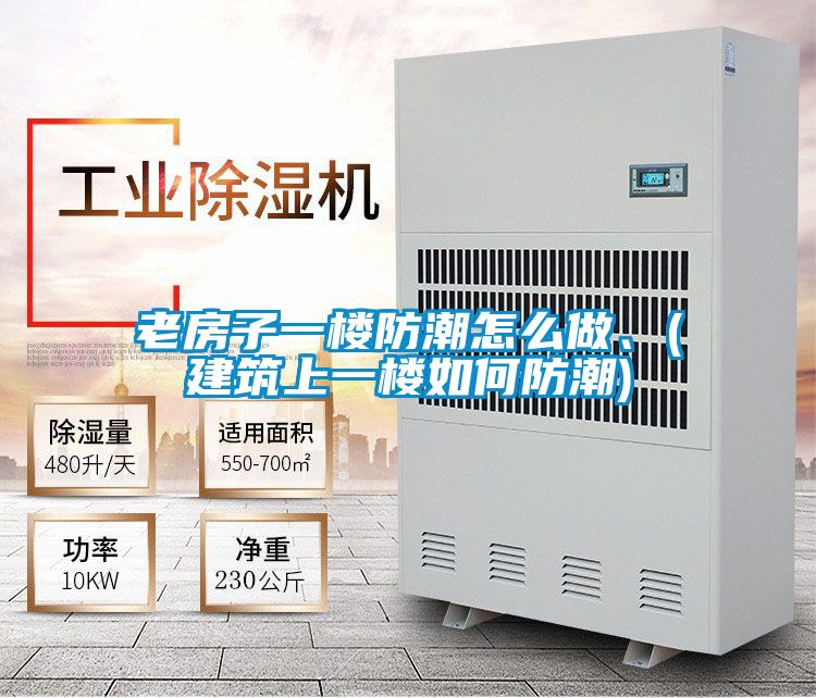 老房子一樓防潮怎么做、(建筑上一樓如何防潮)