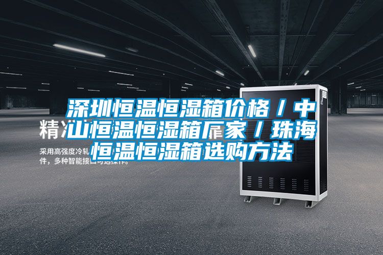 深圳恒溫恒濕箱價(jià)格／中山恒溫恒濕箱廠家／珠海恒溫恒濕箱選購方法