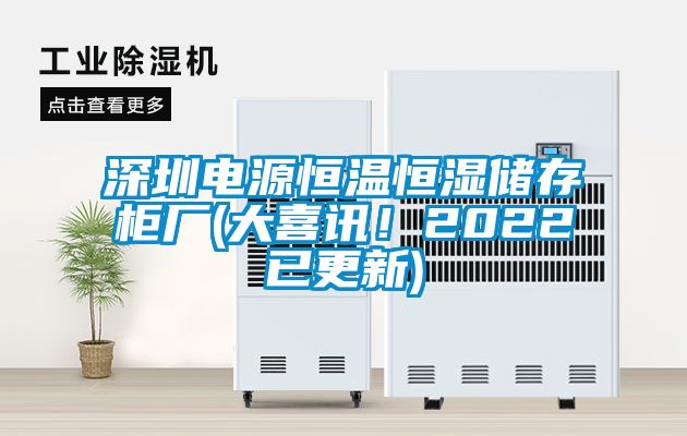 深圳電源恒溫恒濕儲存柜廠(大喜訊！2022已更新)