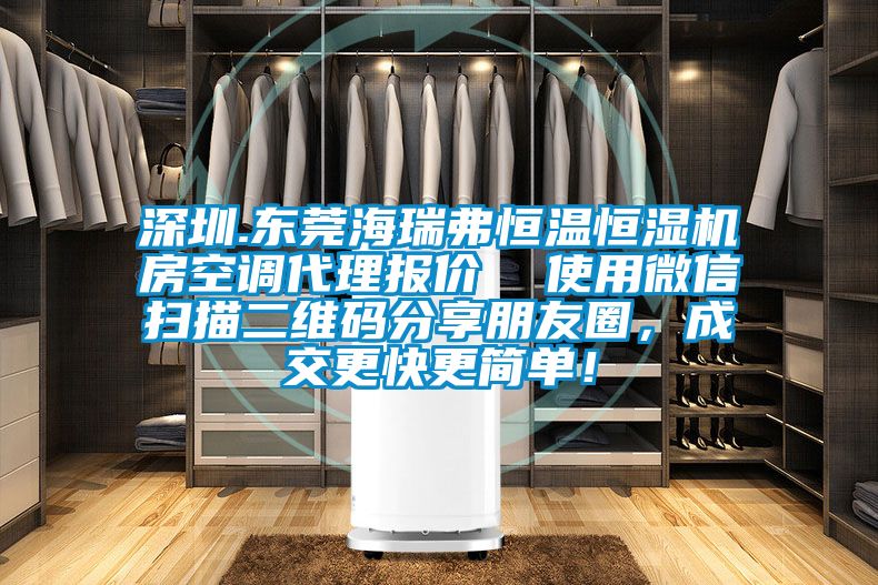 深圳.東莞海瑞弗恒溫恒濕機(jī)房空調(diào)代理報(bào)價(jià)  使用微信掃描二維碼分享朋友圈，成交更快更簡(jiǎn)單！