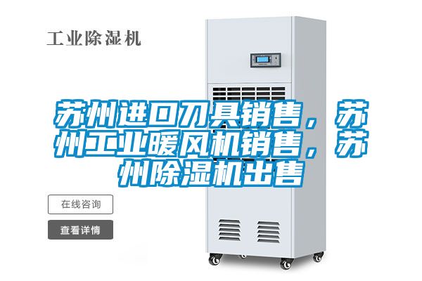 蘇州進(jìn)口刀具銷售，蘇州工業(yè)暖風(fēng)機(jī)銷售，蘇州除濕機(jī)出售