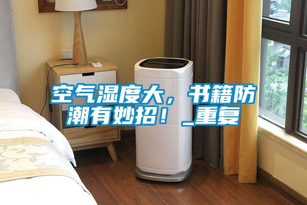 空氣濕度大，書籍防潮有妙招！_重復(fù)