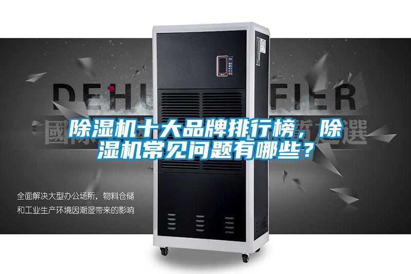 除濕機(jī)十大品牌排行榜，除濕機(jī)常見問題有哪些？