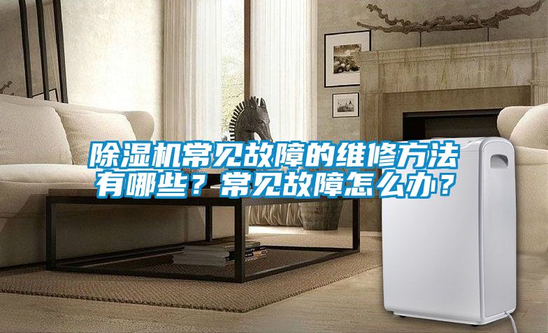 除濕機(jī)常見故障的維修方法有哪些？常見故障怎么辦？