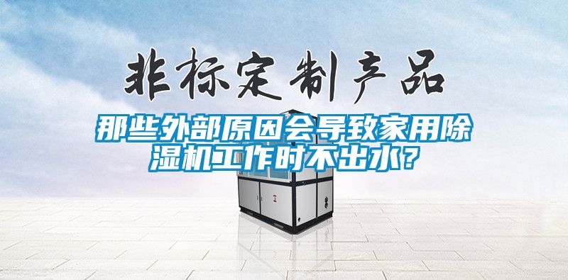 那些外部原因會導(dǎo)致家用除濕機(jī)工作時(shí)不出水？
