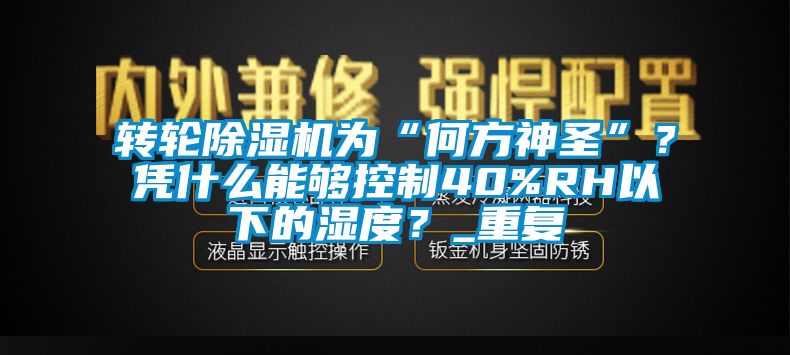 轉(zhuǎn)輪除濕機為“何方神圣”？憑什么能夠控制40%RH以下的濕度？_重復