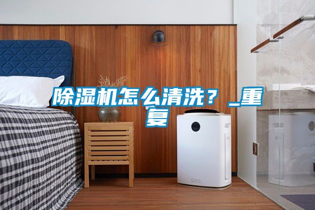 除濕機(jī)怎么清洗？_重復(fù)